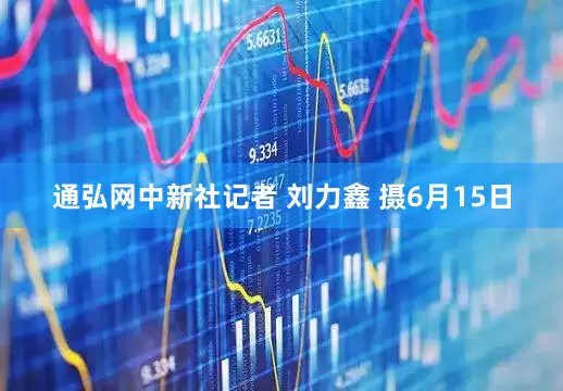 通弘网中新社记者 刘力鑫 摄6月15日