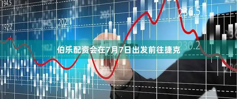 伯乐配资会在7月7日出发前往捷克