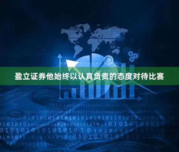 盈立证券他始终以认真负责的态度对待比赛