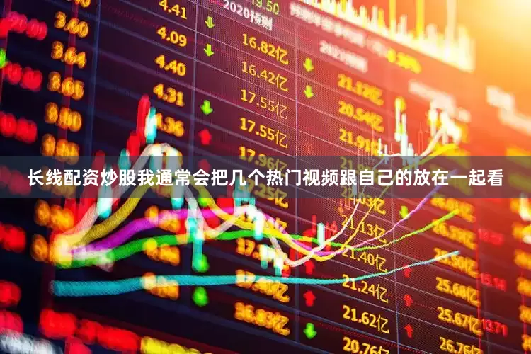 长线配资炒股我通常会把几个热门视频跟自己的放在一起看