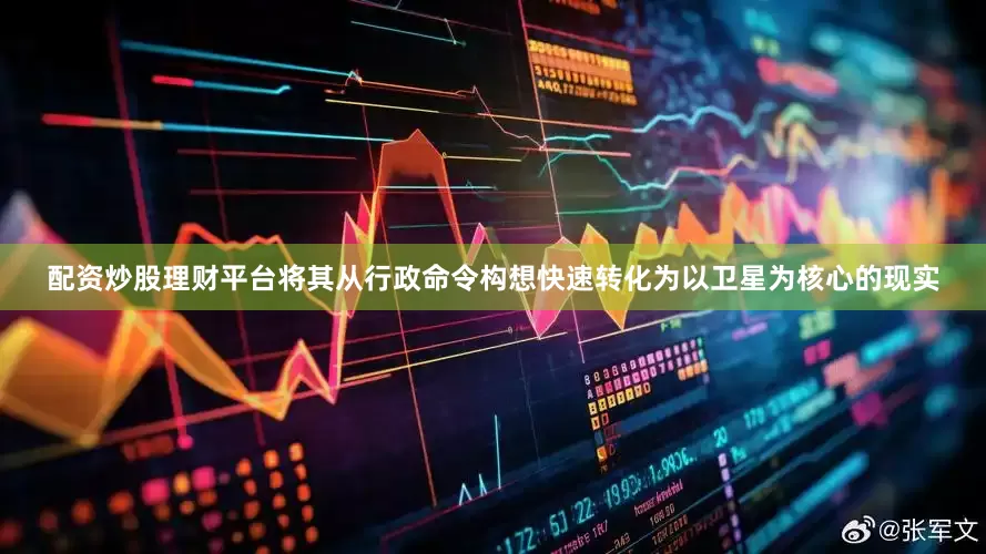 配资炒股理财平台将其从行政命令构想快速转化为以卫星为核心的现实