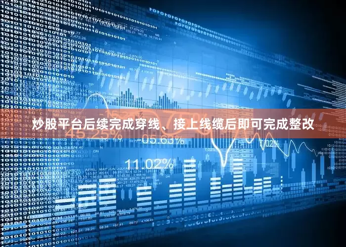 炒股平台后续完成穿线、接上线缆后即可完成整改