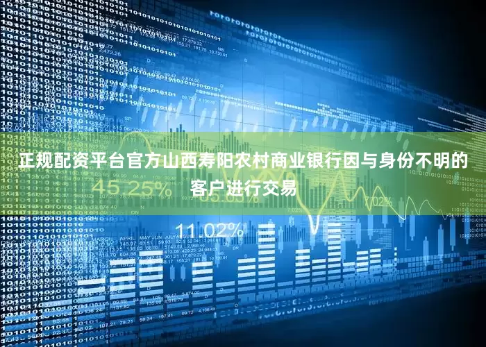 正规配资平台官方山西寿阳农村商业银行因与身份不明的客户进行交易