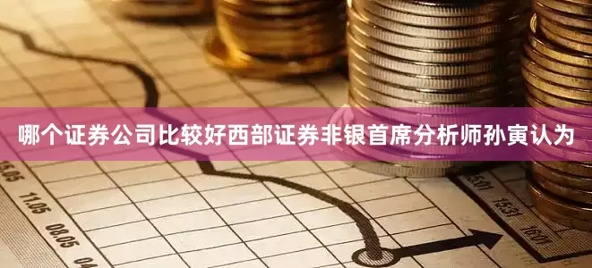 哪个证券公司比较好西部证券非银首席分析师孙寅认为