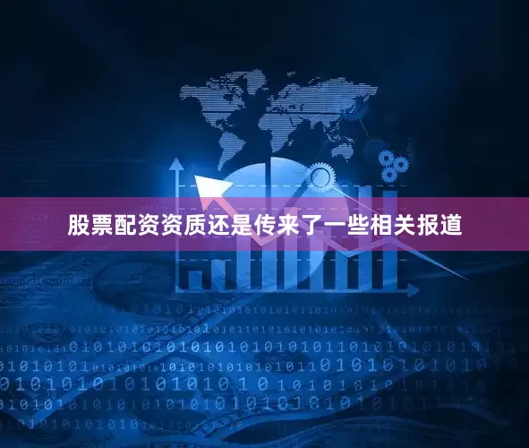 股票配资资质还是传来了一些相关报道