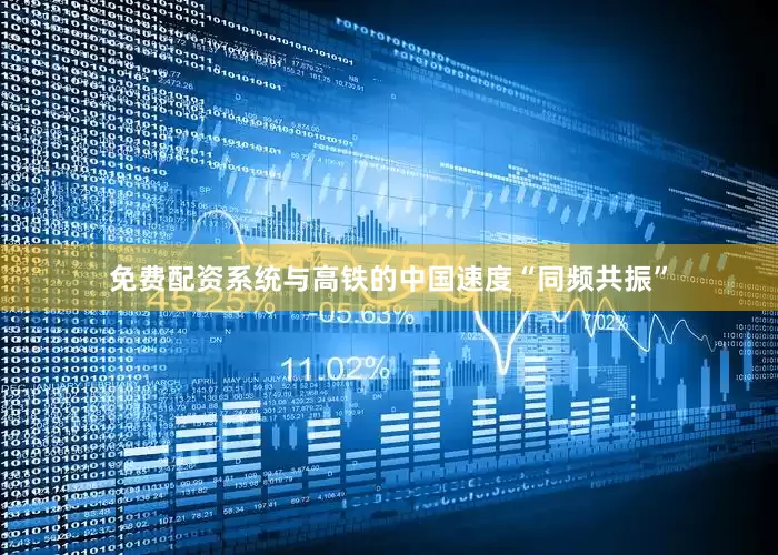 免费配资系统与高铁的中国速度“同频共振”