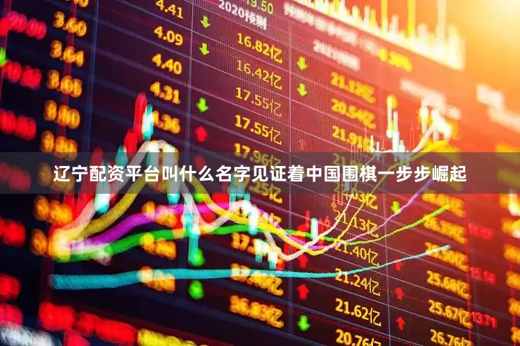 辽宁配资平台叫什么名字见证着中国围棋一步步崛起