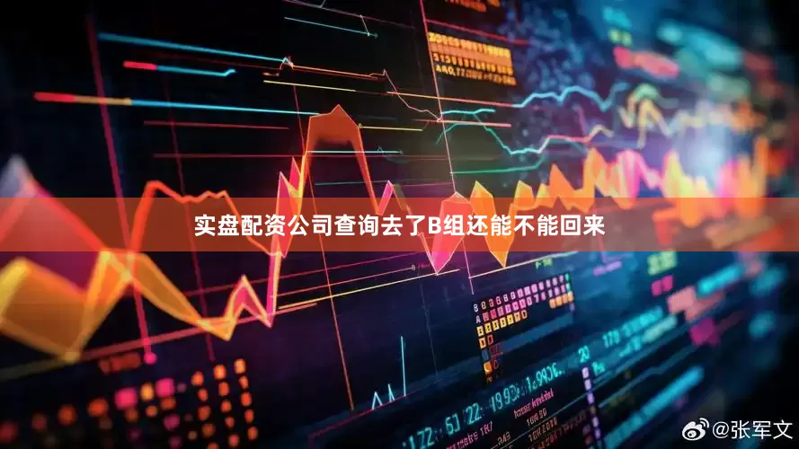 实盘配资公司查询去了B组还能不能回来