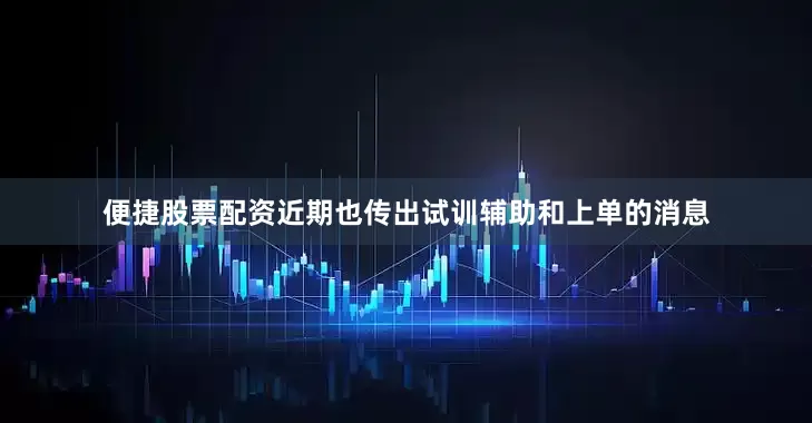 便捷股票配资近期也传出试训辅助和上单的消息