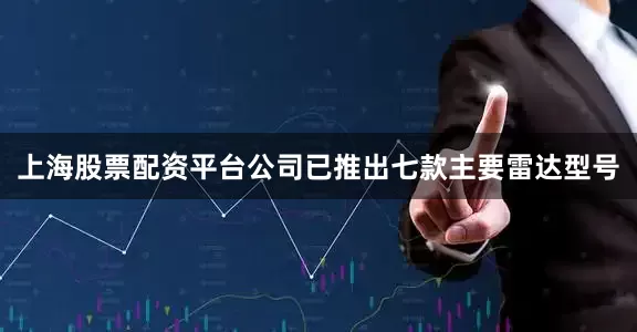上海股票配资平台公司已推出七款主要雷达型号