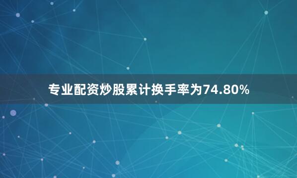专业配资炒股累计换手率为74.80%