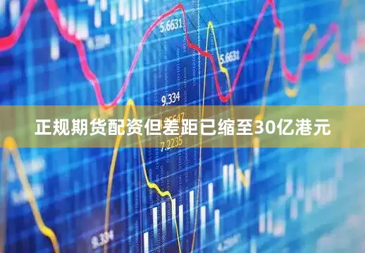 正规期货配资但差距已缩至30亿港元