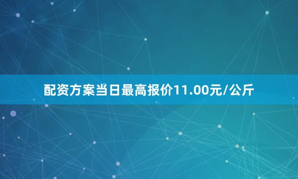 配资方案当日最高报价11.00元/公斤