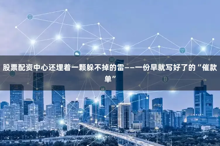 股票配资中心还埋着一颗躲不掉的雷——一份早就写好了的“催款单”