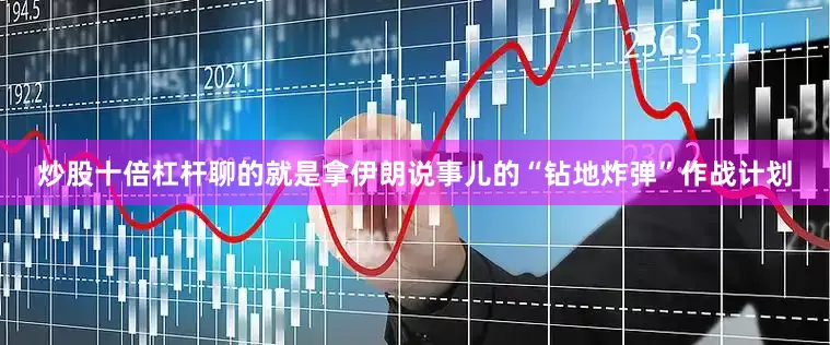 炒股十倍杠杆聊的就是拿伊朗说事儿的“钻地炸弹”作战计划