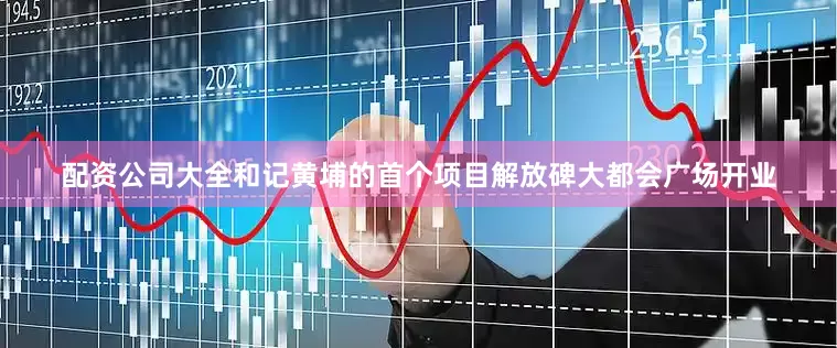 配资公司大全和记黄埔的首个项目解放碑大都会广场开业