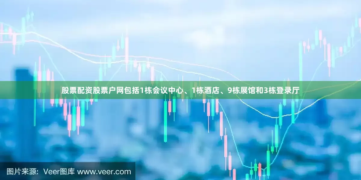 股票配资股票户网包括1栋会议中心、1栋酒店、9栋展馆和3栋登录厅