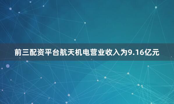 前三配资平台航天机电营业收入为9.16亿元