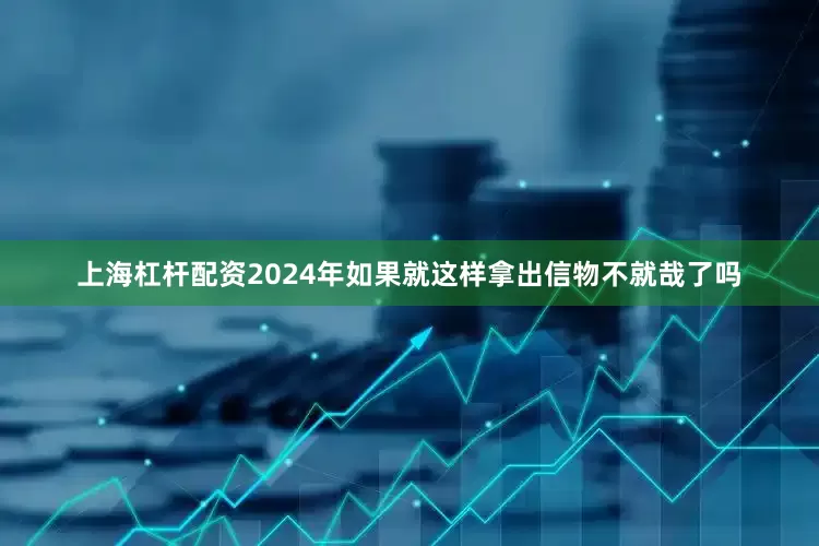 上海杠杆配资2024年如果就这样拿出信物不就哉了吗