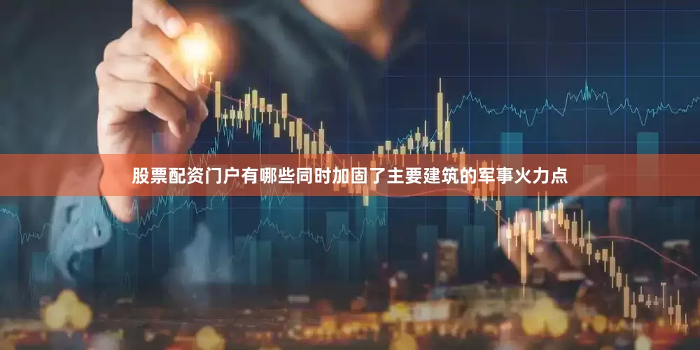 股票配资门户有哪些同时加固了主要建筑的军事火力点