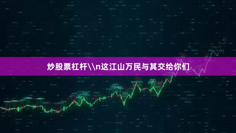 炒股票杠杆\n这江山万民与其交给你们