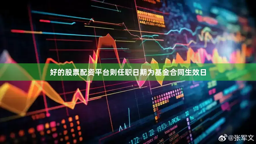 好的股票配资平台则任职日期为基金合同生效日