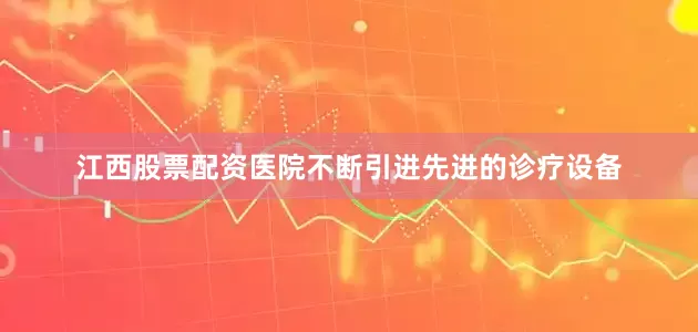 江西股票配资医院不断引进先进的诊疗设备