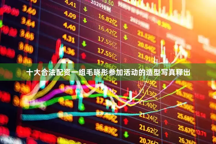 十大合法配资一组毛晓彤参加活动的造型写真释出
