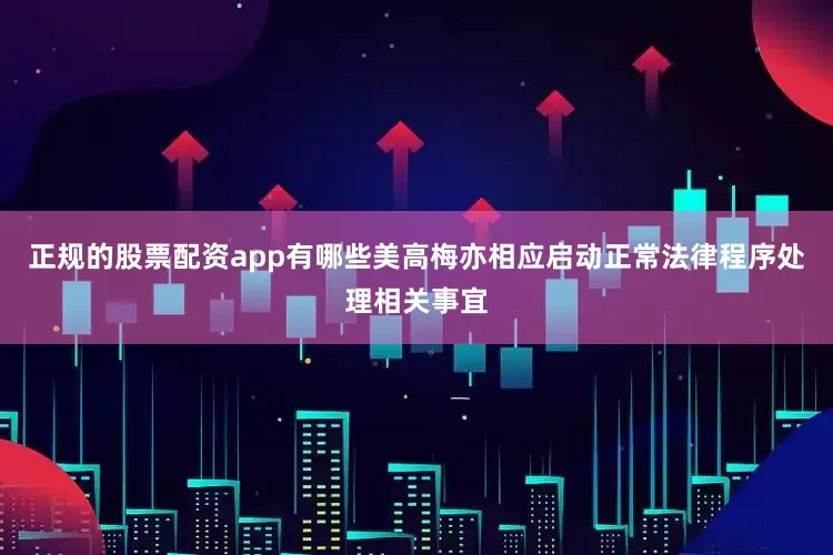 正规的股票配资app有哪些美高梅亦相应启动正常法律程序处理相关事宜