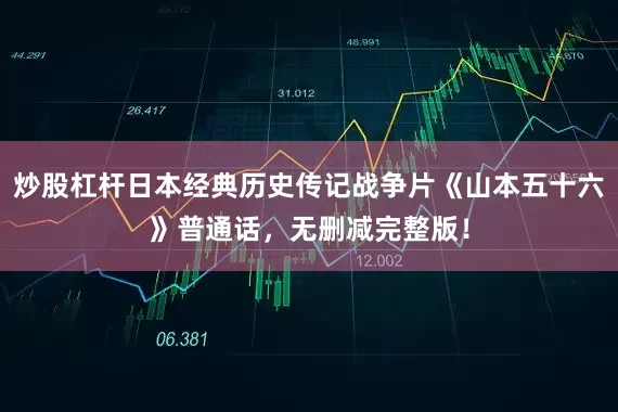 炒股杠杆日本经典历史传记战争片《山本五十六》普通话，无删减完整版！