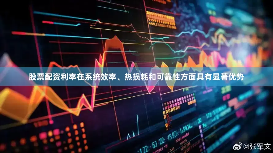 股票配资利率在系统效率、热损耗和可靠性方面具有显著优势