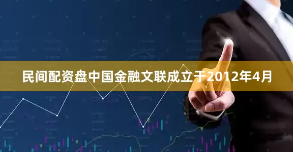 民间配资盘中国金融文联成立于2012年4月
