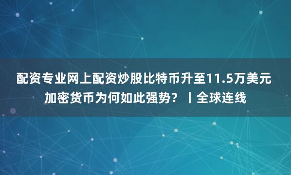 配资专业网上配资炒股比特币升至11.5万美元 加密货币为何如此强势？丨全球连线
