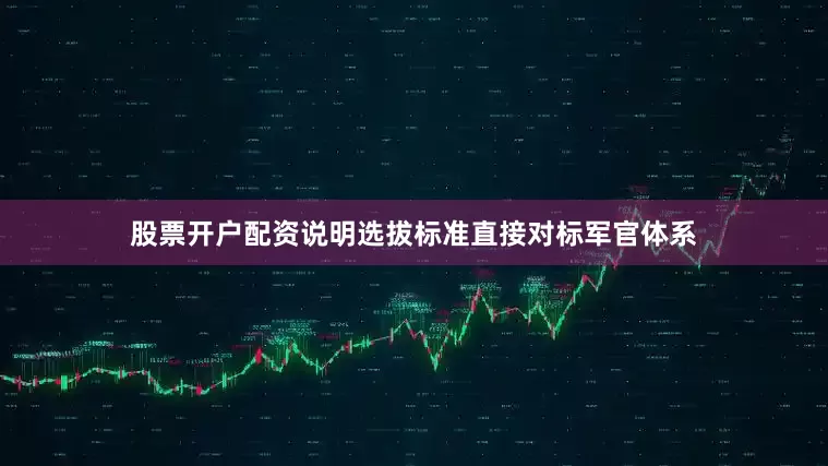 股票开户配资说明选拔标准直接对标军官体系