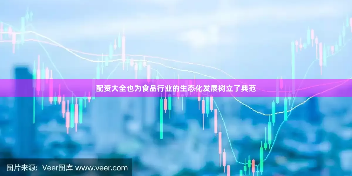 配资大全也为食品行业的生态化发展树立了典范