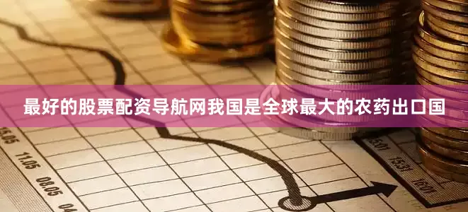 最好的股票配资导航网我国是全球最大的农药出口国