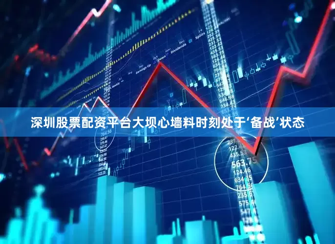 深圳股票配资平台大坝心墙料时刻处于‘备战’状态