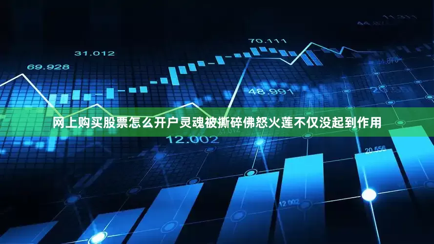 网上购买股票怎么开户灵魂被撕碎佛怒火莲不仅没起到作用