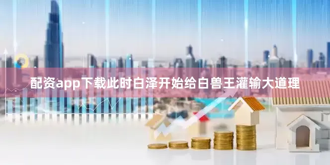 配资app下载此时白泽开始给白兽王灌输大道理