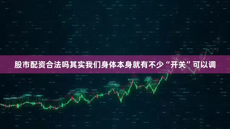 股市配资合法吗其实我们身体本身就有不少“开关”可以调