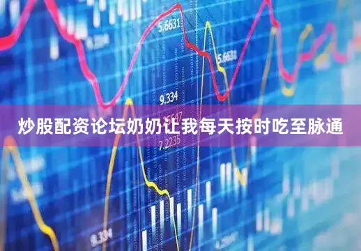 炒股配资论坛奶奶让我每天按时吃至脉通