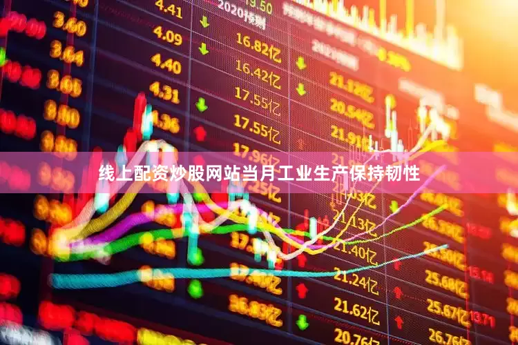 线上配资炒股网站当月工业生产保持韧性