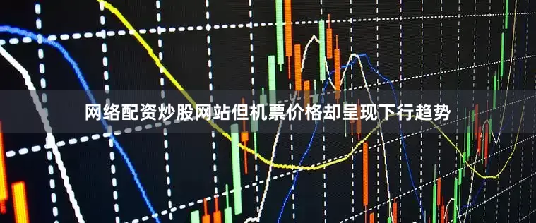 网络配资炒股网站但机票价格却呈现下行趋势