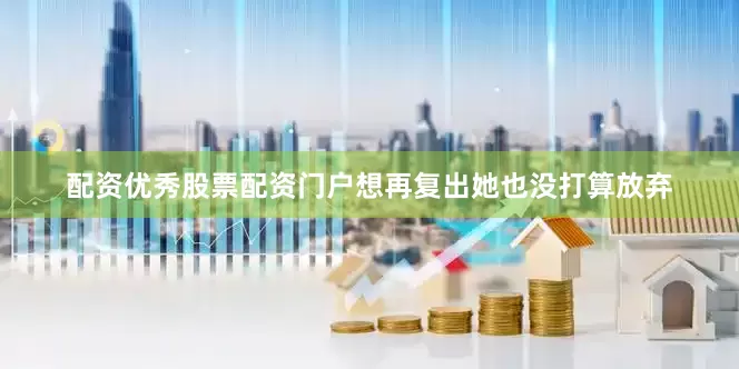 配资优秀股票配资门户想再复出她也没打算放弃