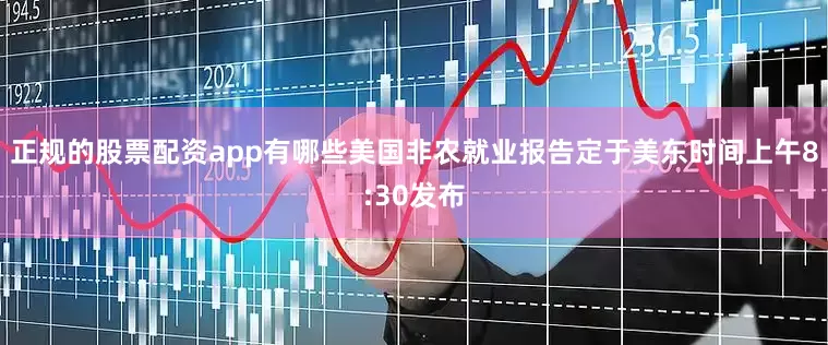 正规的股票配资app有哪些美国非农就业报告定于美东时间上午8:30发布