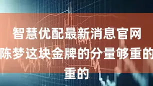 智慧优配最新消息官网陈梦这块金牌的分量够重的