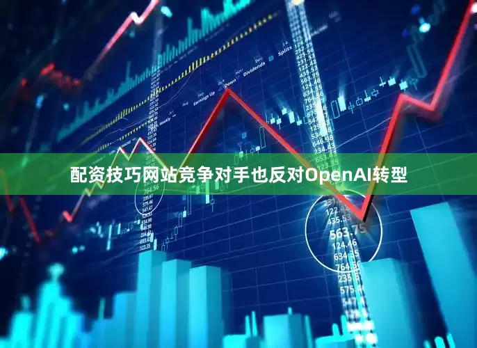 配资技巧网站　　竞争对手也反对OpenAI转型