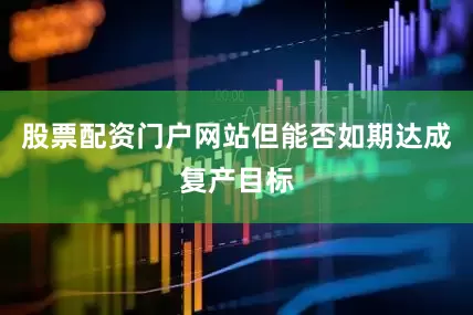 股票配资门户网站但能否如期达成复产目标