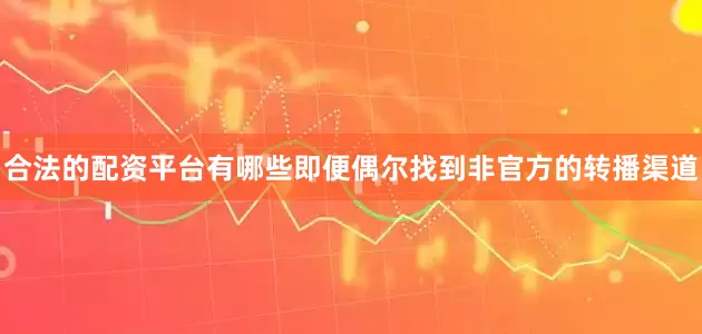 合法的配资平台有哪些即便偶尔找到非官方的转播渠道