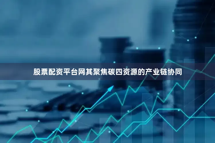 股票配资平台网其聚焦碳四资源的产业链协同